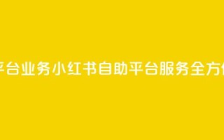 小红书自助平台业务 - 小红书自助平台服务全方位优化!