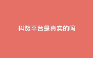抖赞平台是真实的吗 - 抖赞平台靠谱吗?真实用户经验揭秘!