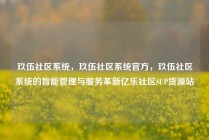 玖伍社区系统，玖伍社区系统官方，玖伍社区系统的智能管理与服务革新亿乐社区SUP货源站