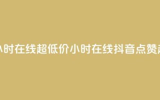 抖音点赞24小时在线超低价(24小时在线抖音点赞超便宜攻略)