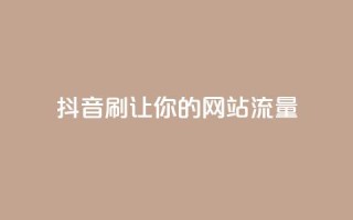 抖音刷URL，让你的网站流量Up！