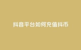 抖音平台如何充值抖币？