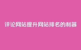 评论网站：提升网站排名的利器