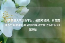 抖音直播人气自助平台,创意短视频,抖音直播人气自助平台开启您的成功之旅亿乐社区SUP货源站
