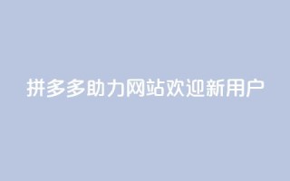 拼多多助力网站,欢迎新用户