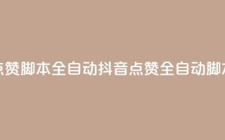 抖音点赞脚本全自动(抖音点赞全自动脚本攻略)