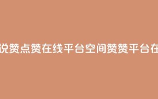 qq空间说说赞点赞在线平台(QQ空间赞赞平台在线服务)