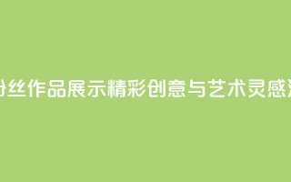 粉丝图片 - 粉丝作品展示:精彩创意与艺术灵感汇集!