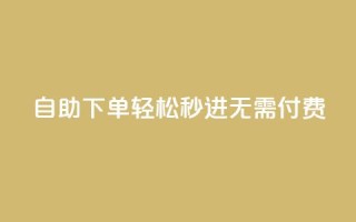 自助下单，轻松秒进，无需付费！