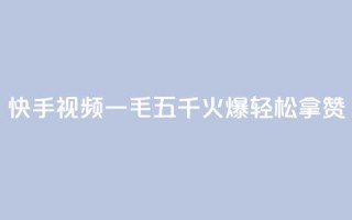 快手视频“一毛五千”火爆,轻松拿赞!