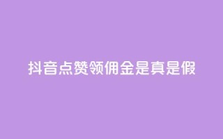 抖音点赞领佣金是真是假 - 抖音点赞领佣金，你确定是真实的吗？!