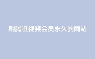 刷腾讯视频会员永久的网站 - 获取永久腾讯视频会员的网站,轻松享受会员权益~