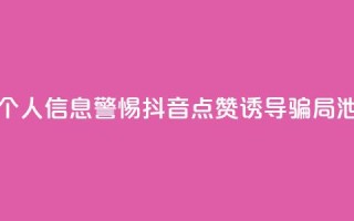 抖音点赞诈骗套取个人信息 - 警惕抖音点赞诱导骗局泄露个人信息!