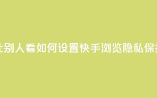 快手浏览怎么才能不让别人看 - 如何设置快手浏览隐私保护,不暴露给他人~