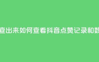 抖音点赞怎么查出来 - 如何查看抖音点赞记录和数据分析!