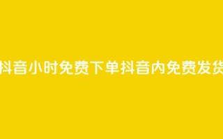 抖音24小时免费下单(抖音24h内免费发货)