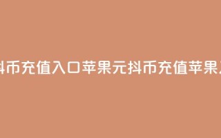 1元10抖币充值入口苹果(1元10抖币充值苹果入口)