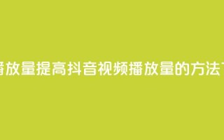 抖音播放量 - 提高抖音视频播放量的方法!