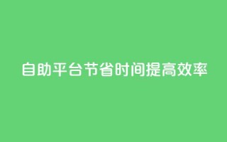 自助平台：节省时间，提高效率