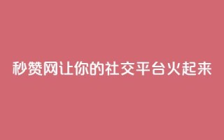 秒赞网：让你的社交平台火起来