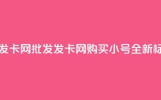 vx小号批发发卡网 - 批发发卡网购买vx小号,全新标题~