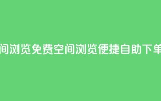 免费业务自助下单网站qq空间浏览 - 免费QQ空间浏览:便捷自助下单,为你提供顶级业务!!