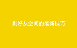qq刷好友空间的最新技巧