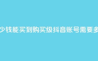 抖音50级号多少钱能买到 - 购买50级抖音账号需要多少钱?!