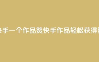 快手一个作品1000赞(快手作品轻松获得1000赞)