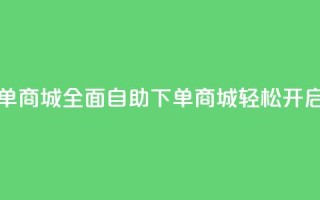 全网业务自助下单商城 - 全面自助下单商城轻松开启全网业务!