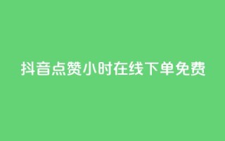 抖音点赞24小时在线下单免费