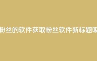免获得粉丝的软件(获取粉丝软件新标题：吸粉软件。)