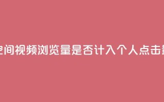 qq空间视频浏览量是否计入个人点击量?