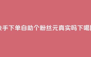 快手下单自助 - 1000个粉丝100元真实吗