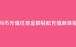 抖币充值任意金额,轻松充值新体验