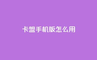 卡盟手机版怎么用 - 使用指南:卡盟手机版操作方法!