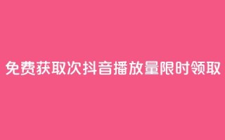 免费获取1000次抖音播放量，限时领取