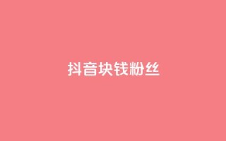 抖音1块钱10000粉丝 - 抖音：1元快速获得1万粉丝【新方法揭秘】!