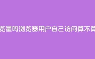 qq浏览自己看也算浏览量吗 - QQ浏览器:用户自己访问算不算浏览量统计?~