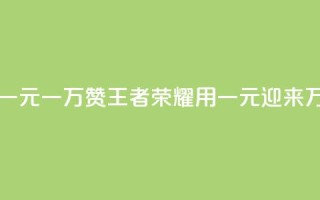 王者荣耀一元一万赞 - 王者荣耀:用一元迎来万赞!