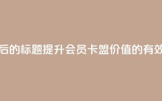 重写后的标题：提升会员卡盟价值的有效方法