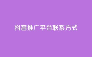 抖音推广平台联系方式 - 抖音推广渠道联系方式汇总与解析。