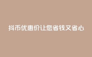 抖币优惠价，让您省钱又省心
