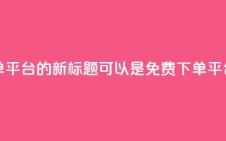 dy业务24小时免费下单平台的新标题可以是dy免费下单平台，24小时全天候服务