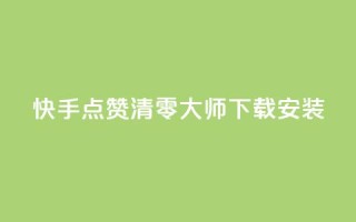 快手点赞清零大师下载安装 - 如何下载安装快手点赞清零大师？!