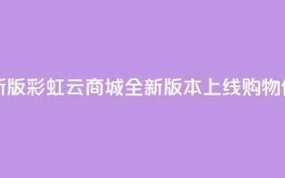 彩虹云商城最新版 - 彩虹云商城全新版本上线,购物体验升级!