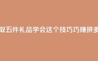 领取五件礼品 学会这个技巧巧赚拼多多