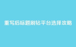 重写后标题：刷钻平台选择攻略