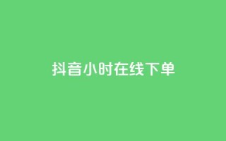 抖音24小时在线下单 - 抖音24小时在线下单,方便快捷,一站式购物!