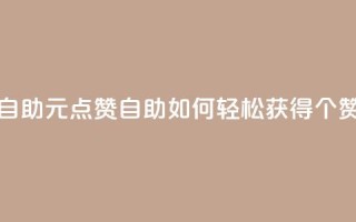 1元100点赞自助 - 1元100点赞自助:如何轻松获得100个赞?~
